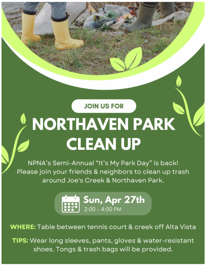 Join Us For Northaven Park Clean Up. Sunday, April 27, 2 to 4 p.m. Where: Table between tennis court and creek off Alta Vista. Tips: Wear long sleeves, pants, gloves and water-resistant shoes. Tongs and trash bags will be provided.